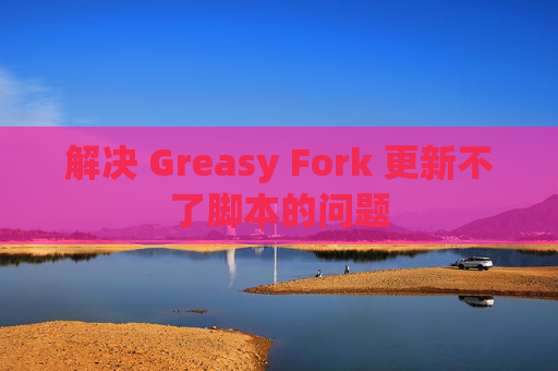 解决 Greasy Fork 更新不了脚本的问题